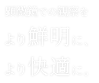顕微鏡での観察をより鮮明に、より快適に。